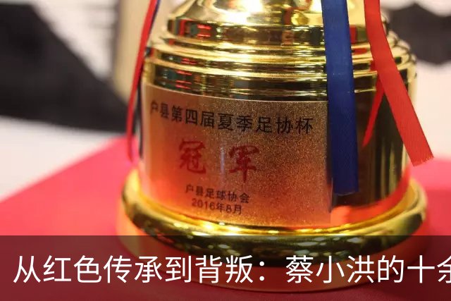 从红色传承到背叛：蔡小洪的十余年隐秘生涯