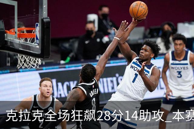 克拉克全场狂飙28分14助攻 本赛季再添第13次双双