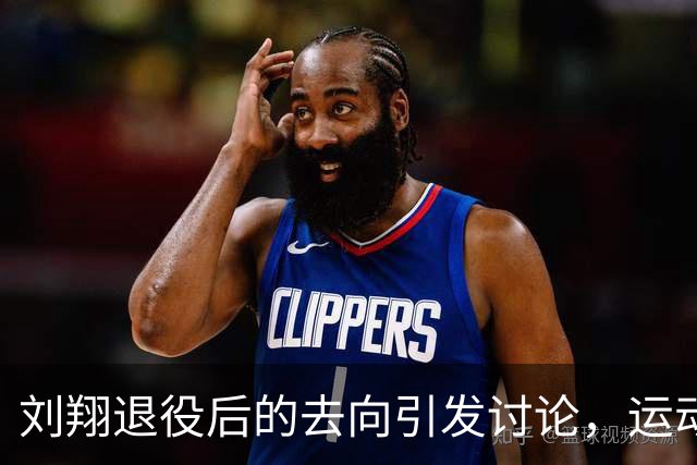 刘翔退役后的去向引发讨论，运动员安置的多元选择有哪些？