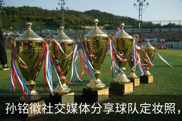 孙铭徽社交媒体分享球队定妆照，宣告新赛季的到来