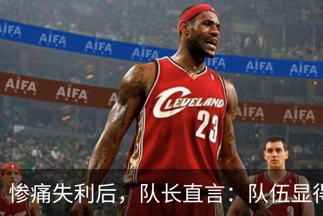 惨痛失利后，队长直言：队伍显得各自为政
